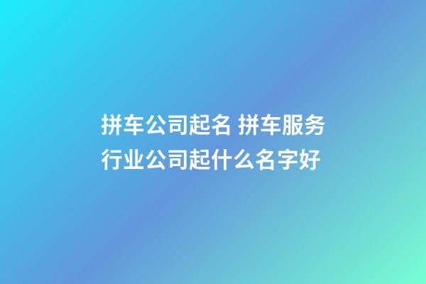 拼车公司起名 拼车服务行业公司起什么名字好-第1张-公司起名-玄机派